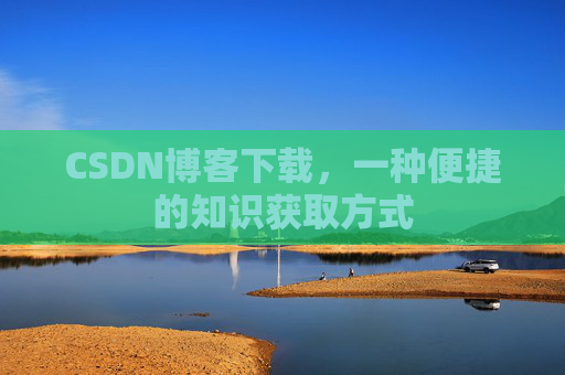 CSDN博客下载，一种便捷的知识获取方式